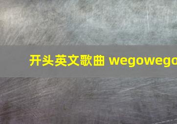 开头英文歌曲 wegowego